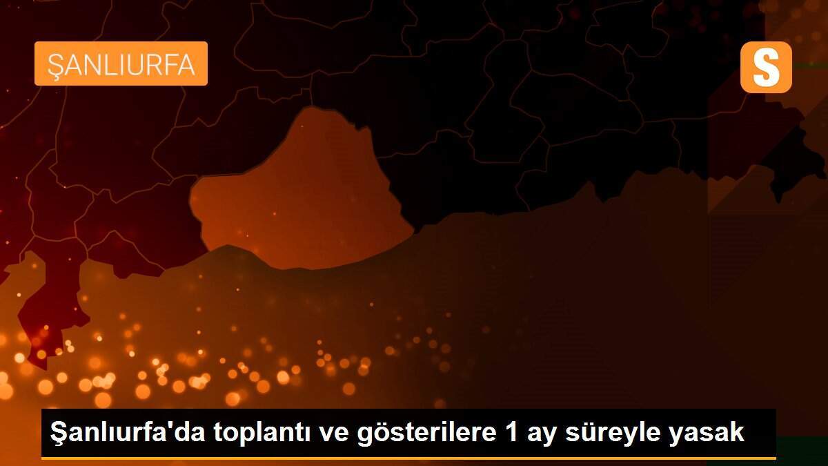 Şanlıurfa\'da toplantı ve gösterilere 1 ay süreyle yasak