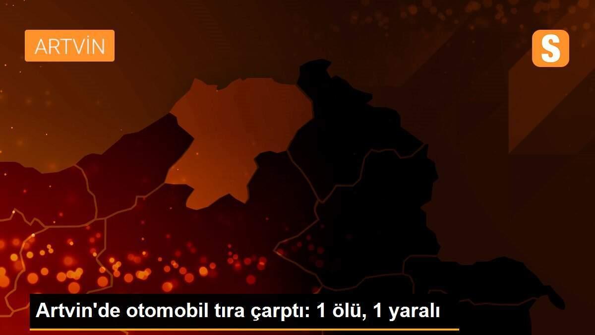 Artvin\'de otomobil tıra çarptı: 1 ölü, 1 yaralı