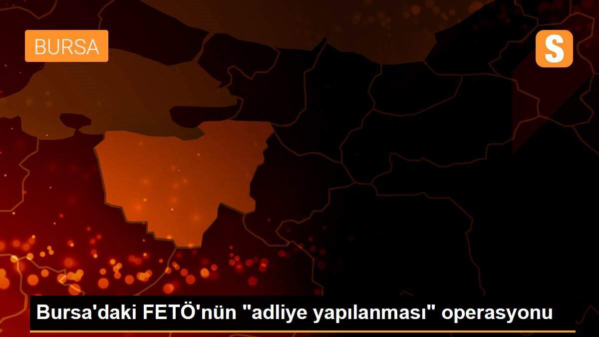 Bursa\'daki FETÖ\'nün "adliye yapılanması" operasyonu