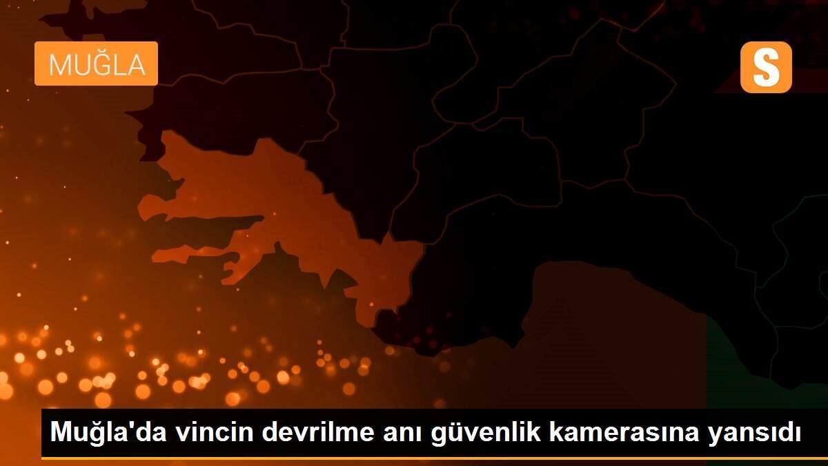 Muğla\'da vincin devrilme anı güvenlik kamerasına yansıdı