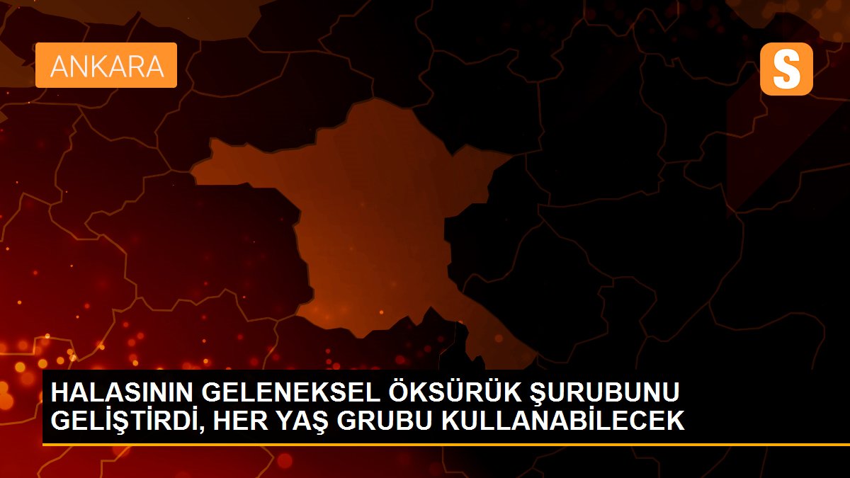 HALASININ GELENEKSEL ÖKSÜRÜK ŞURUBUNU GELİŞTİRDİ, HER YAŞ GRUBU KULLANABİLECEK