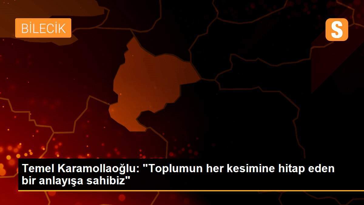 Temel Karamollaoğlu: "Toplumun her kesimine hitap eden bir anlayışa sahibiz"