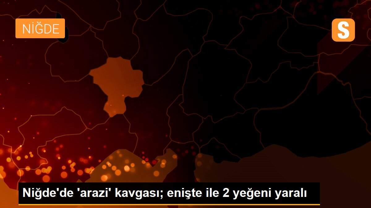 Niğde\'de \'arazi\' kavgası; enişte ile 2 yeğeni yaralı