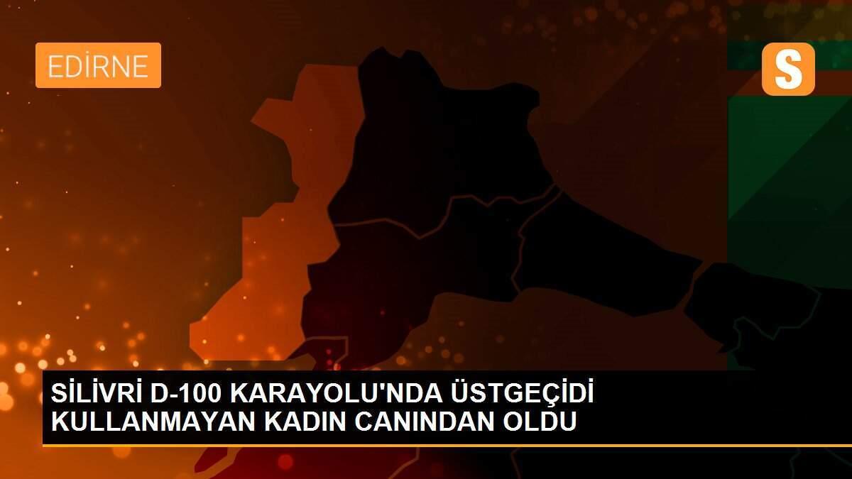 SİLİVRİ D-100 KARAYOLU\'NDA ÜSTGEÇİDİ KULLANMAYAN KADIN CANINDAN OLDU