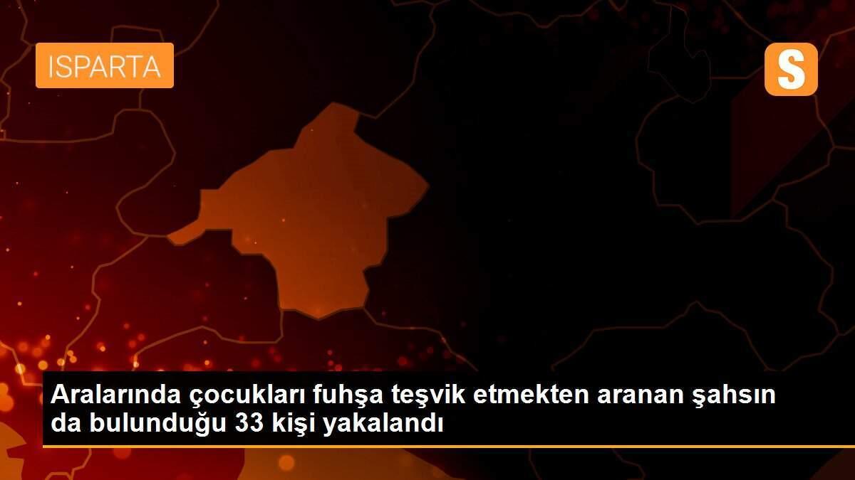 Aralarında çocukları fuhşa teşvik etmekten aranan şahsın da bulunduğu 33 kişi yakalandı