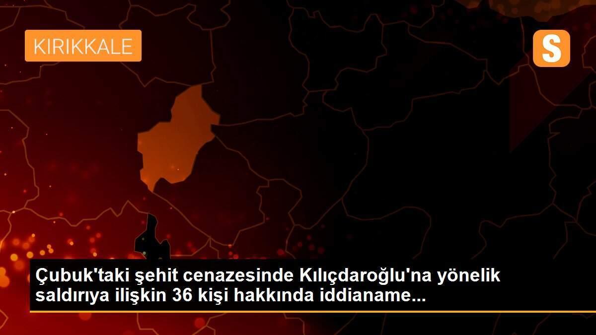 Çubuk\'taki şehit cenazesinde Kılıçdaroğlu\'na yönelik saldırıya ilişkin 36 kişi hakkında iddianame...