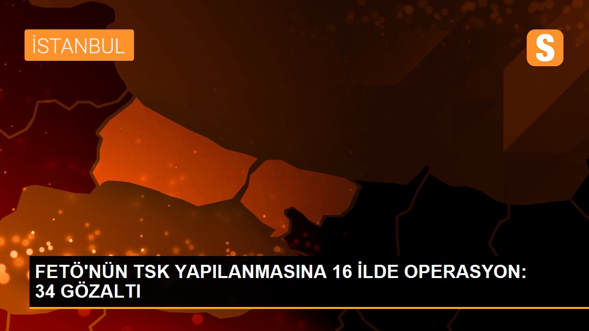 FETÖ\'NÜN TSK YAPILANMASINA 16 İLDE OPERASYON: 34 GÖZALTI