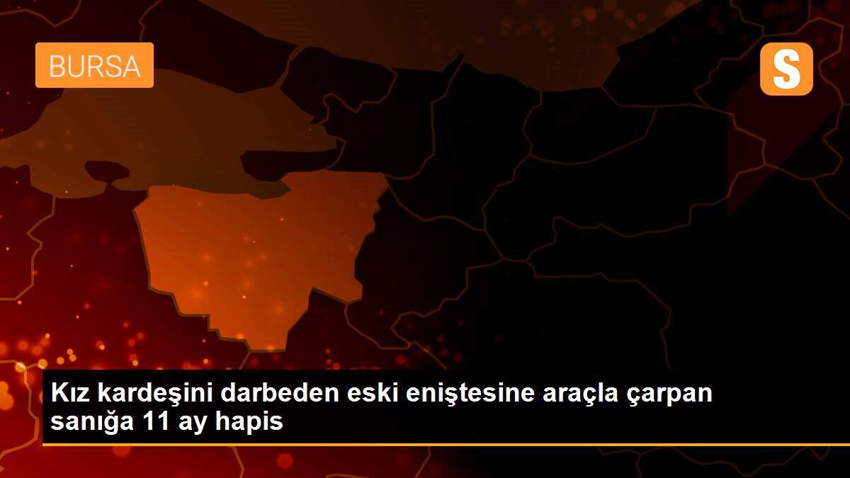 Kız kardeşini darbeden eski eniştesine araçla çarpan sanığa 11 ay hapis
