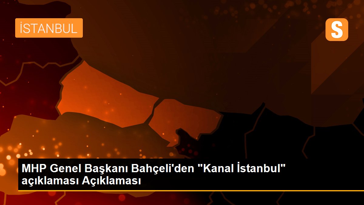 MHP Genel Başkanı Bahçeli\'den "Kanal İstanbul" açıklaması Açıklaması