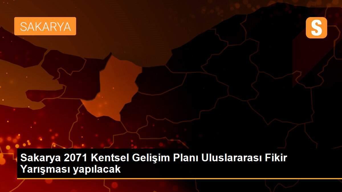 Sakarya 2071 Kentsel Gelişim Planı Uluslararası Fikir Yarışması yapılacak