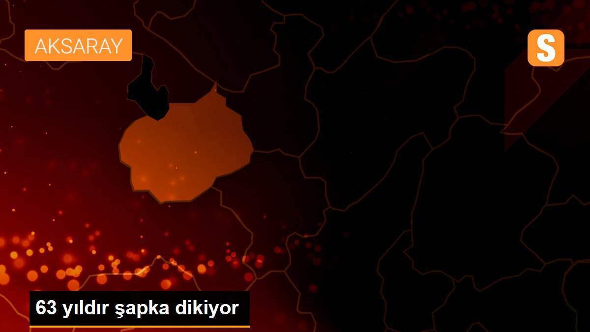 63 yıldır şapka dikiyor