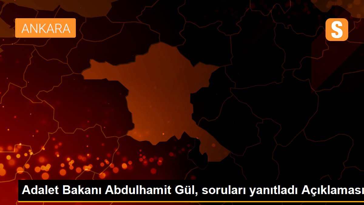 Adalet Bakanı Abdulhamit Gül, soruları yanıtladı Açıklaması