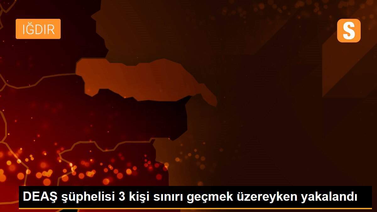 DEAŞ şüphelisi 3 kişi sınırı geçmek üzereyken yakalandı
