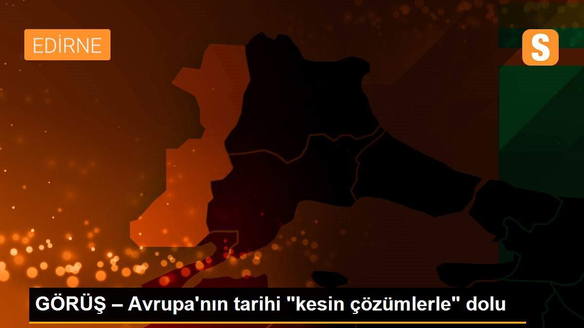 GÖRÜŞ – Avrupa\'nın tarihi "kesin çözümlerle" dolu
