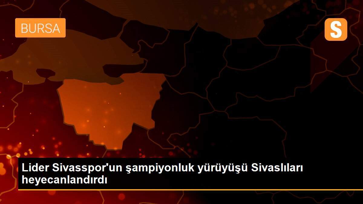 Lider Sivasspor\'un şampiyonluk yürüyüşü Sivaslıları heyecanlandırdı