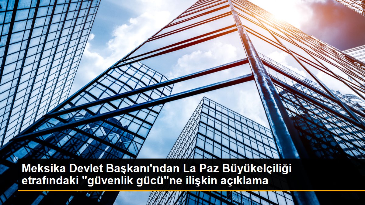 Meksika Devlet Başkanı\'ndan La Paz Büyükelçiliği etrafındaki "güvenlik gücü"ne ilişkin açıklama