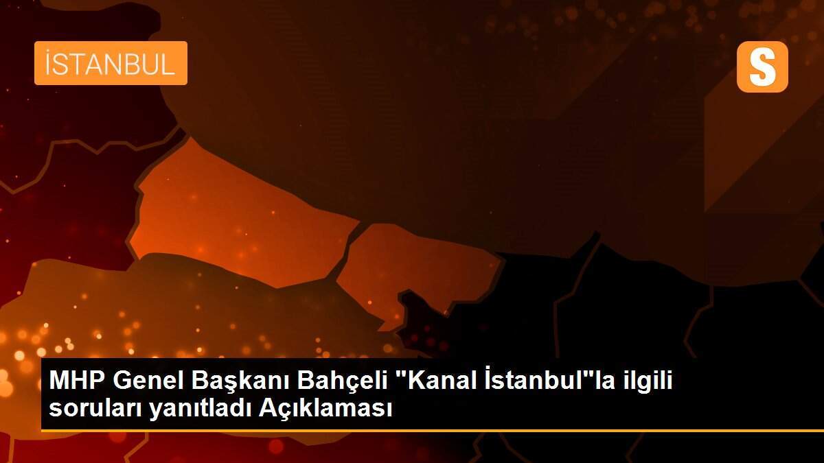 MHP Genel Başkanı Bahçeli "Kanal İstanbul"la ilgili soruları yanıtladı Açıklaması