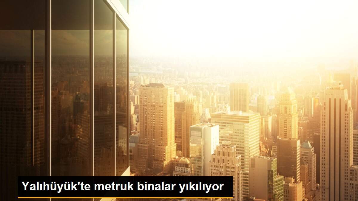 Yalıhüyük\'te metruk binalar yıkılıyor