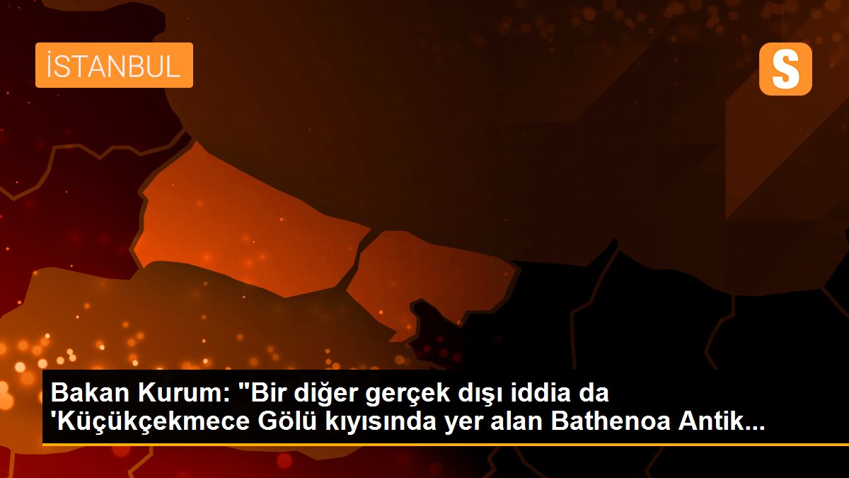 Bakan Kurum: "Bir diğer gerçek dışı iddia da \'Küçükçekmece Gölü kıyısında yer alan Bathenoa Antik...