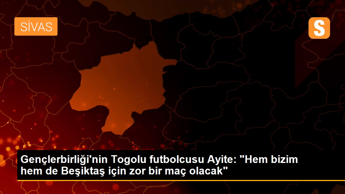 Gençlerbirliği\'nin Togolu futbolcusu Ayite: "Hem bizim hem de Beşiktaş için zor bir maç olacak"