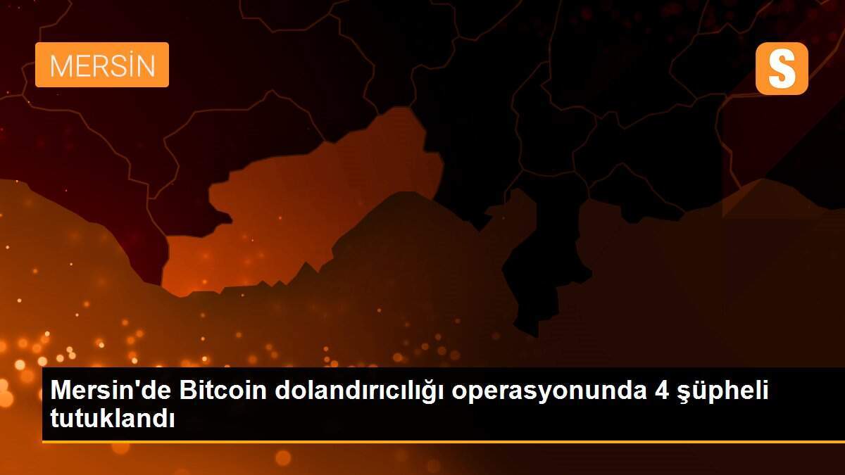 Mersin\'de Bitcoin dolandırıcılığı operasyonunda 4 şüpheli tutuklandı