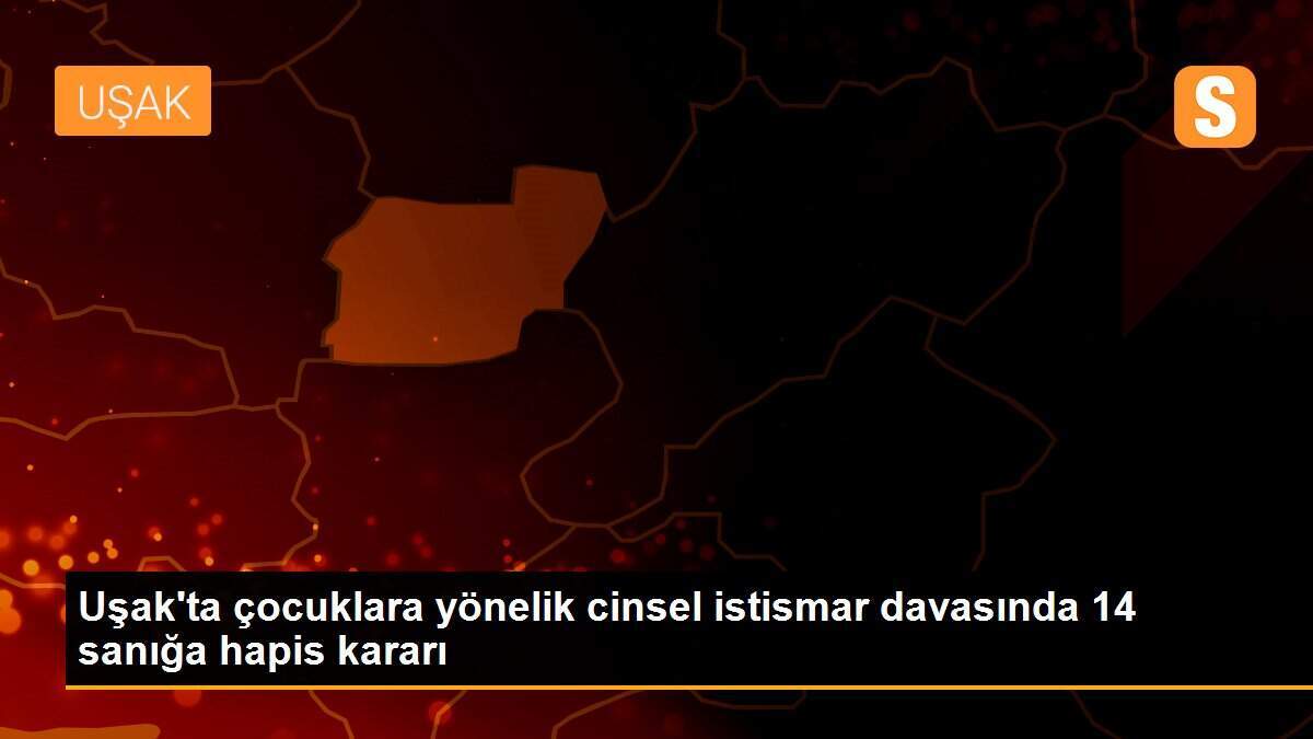Uşak\'ta çocuklara yönelik cinsel istismar davasında 14 sanığa hapis kararı