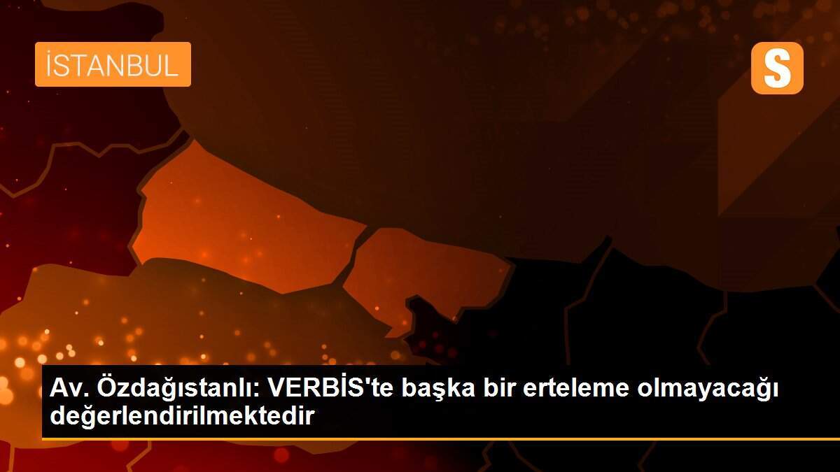 Av. Özdağıstanlı: VERBİS\'te başka bir erteleme olmayacağı değerlendirilmektedir