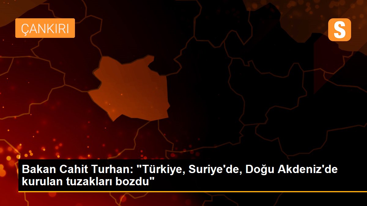 Bakan Cahit Turhan: "Türkiye, Suriye\'de, Doğu Akdeniz\'de kurulan tuzakları bozdu"