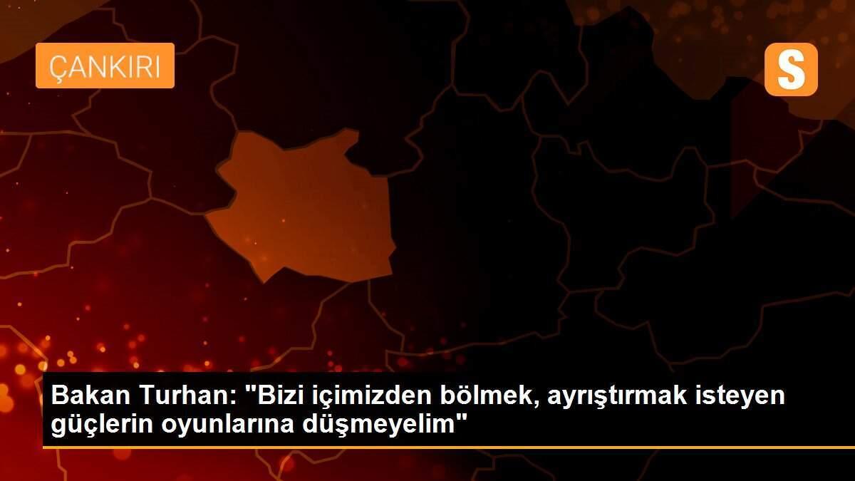 Bakan Turhan: "Bizi içimizden bölmek, ayrıştırmak isteyen güçlerin oyunlarına düşmeyelim"