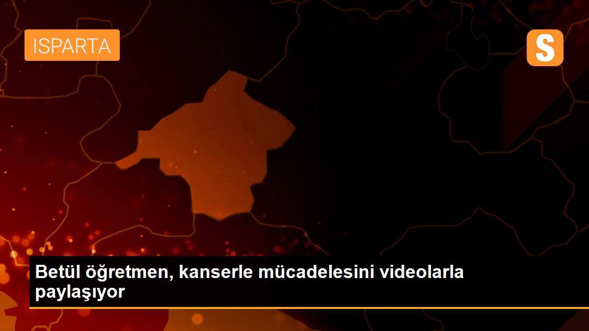Betül öğretmen, kanserle mücadelesini videolarla paylaşıyor