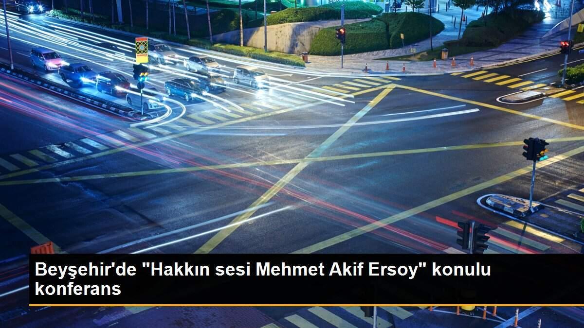 Beyşehir\'de "Hakkın sesi Mehmet Akif Ersoy" konulu konferans