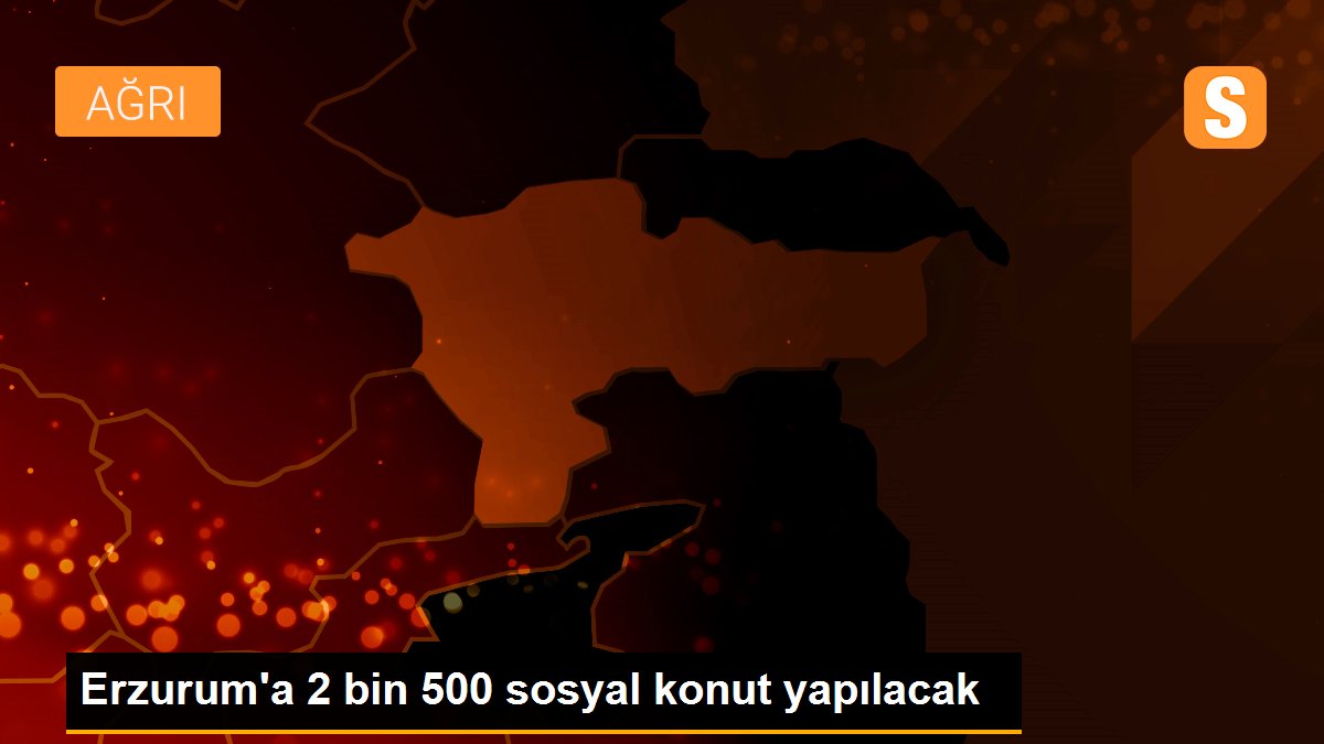 Erzurum\'a 2 bin 500 sosyal konut yapılacak