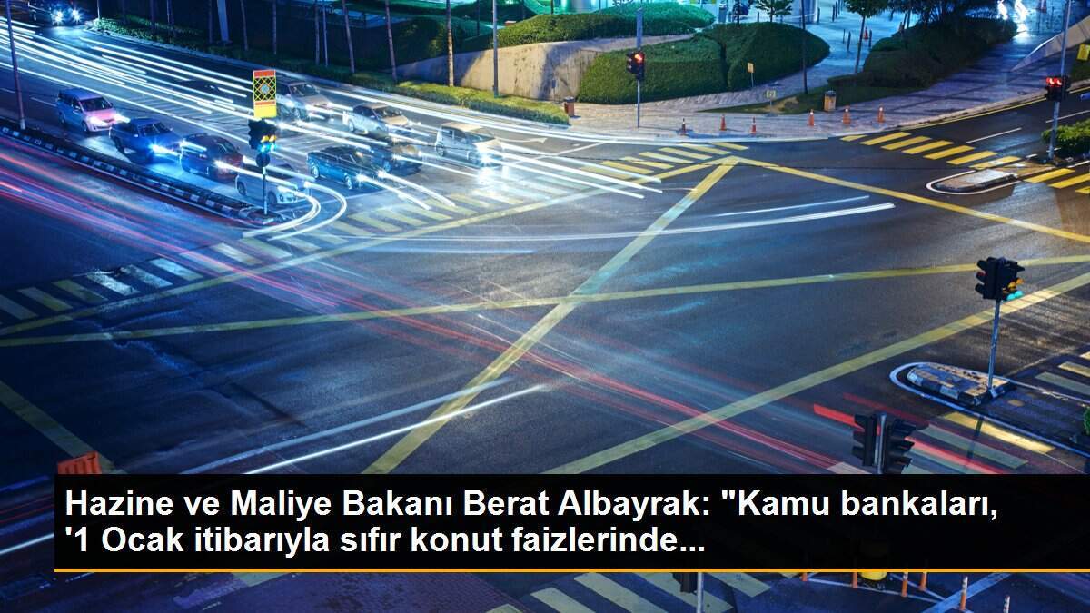 Hazine ve Maliye Bakanı Berat Albayrak: "Kamu bankaları, \'1 Ocak itibarıyla sıfır konut faizlerinde...