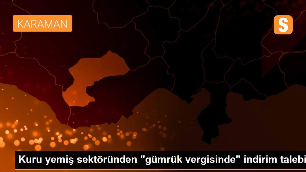 Kuru yemiş sektöründen "gümrük vergisinde" indirim talebi