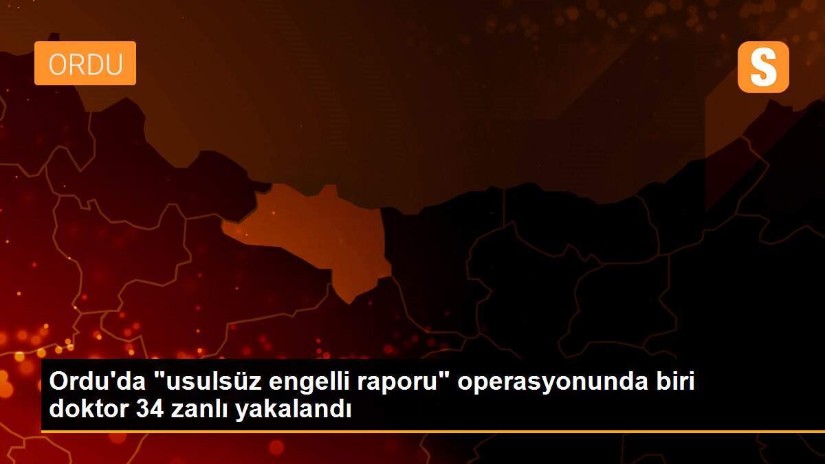 Ordu\'da "usulsüz engelli raporu" operasyonunda biri doktor 34 zanlı yakalandı