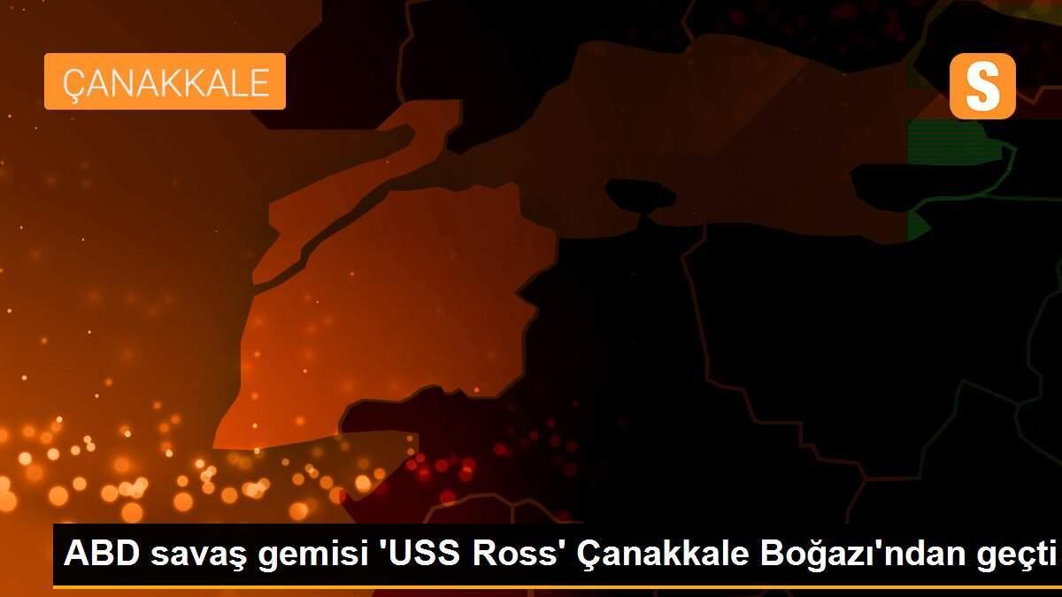 ABD savaş gemisi \'USS Ross\' Çanakkale Boğazı\'ndan geçti