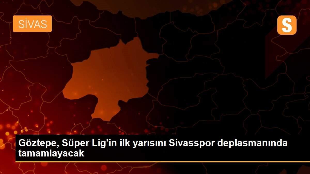 Göztepe, Süper Lig\'in ilk yarısını Sivasspor deplasmanında tamamlayacak