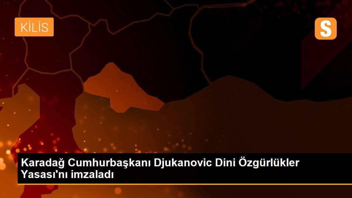 Karadağ Cumhurbaşkanı Djukanovic Dini Özgürlükler Yasası\'nı imzaladı