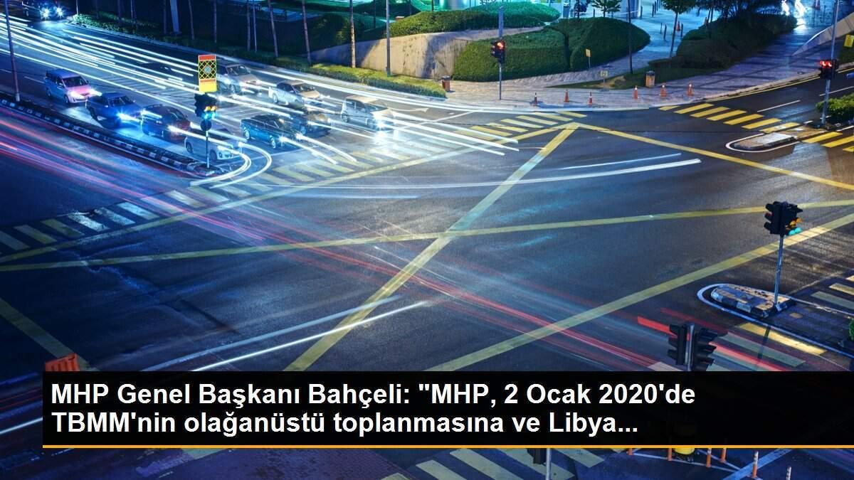 MHP Genel Başkanı Bahçeli: "MHP, 2 Ocak 2020\'de TBMM\'nin olağanüstü toplanmasına ve Libya...