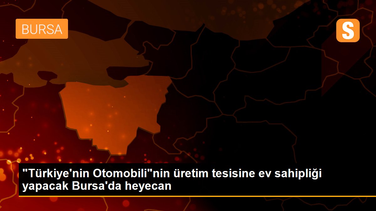 "Türkiye\'nin Otomobili"nin üretim tesisine ev sahipliği yapacak Bursa\'da heyecan