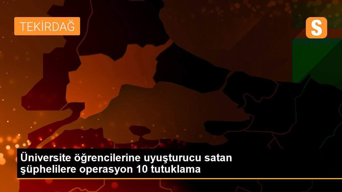 Üniversite öğrencilerine uyuşturucu satan şüphelilere operasyon 10 tutuklama