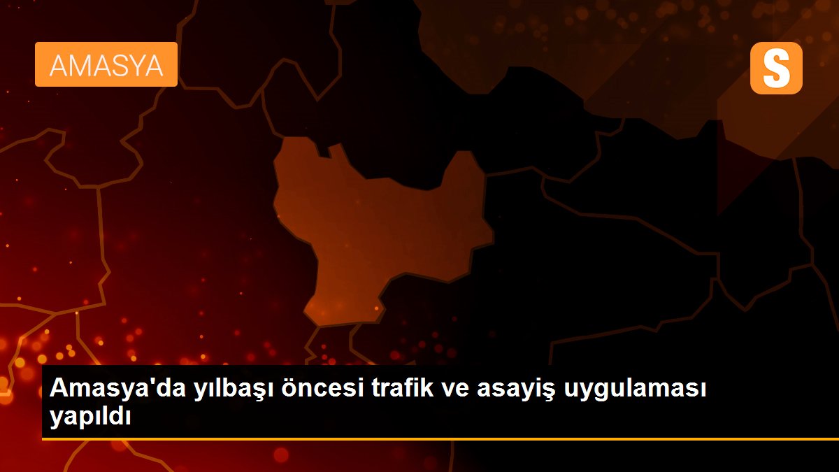 Amasya\'da yılbaşı öncesi trafik ve asayiş uygulaması yapıldı