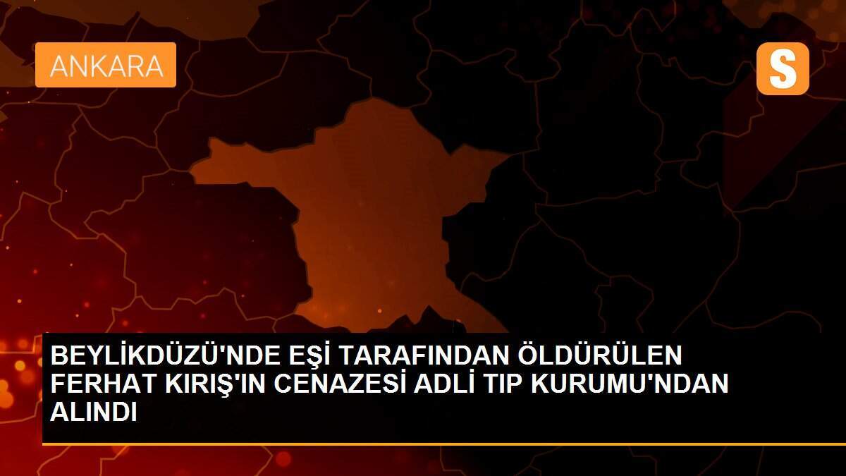 BEYLİKDÜZÜ\'NDE EŞİ TARAFINDAN ÖLDÜRÜLEN FERHAT KIRIŞ\'IN CENAZESİ ADLİ TIP KURUMU\'NDAN ALINDI