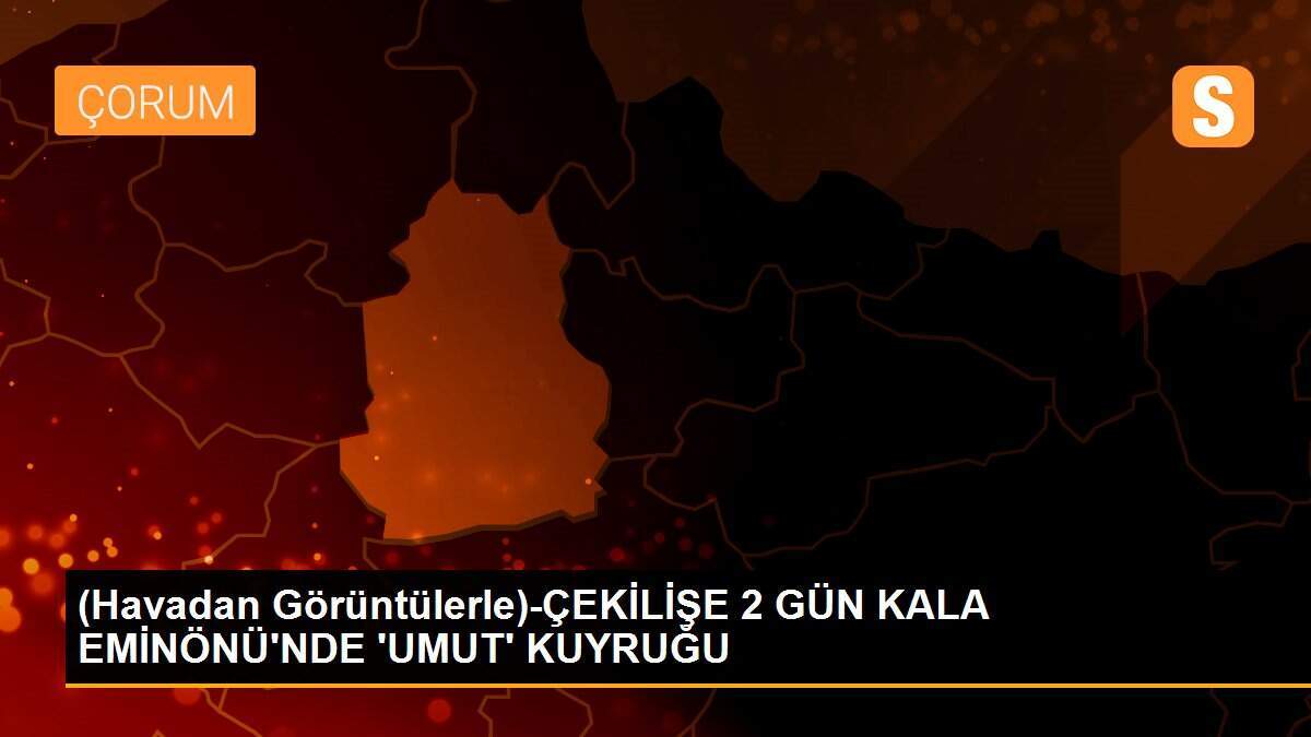 (Havadan Görüntülerle)-ÇEKİLİŞE 2 GÜN KALA EMİNÖNÜ\'NDE \'UMUT\' KUYRUĞU