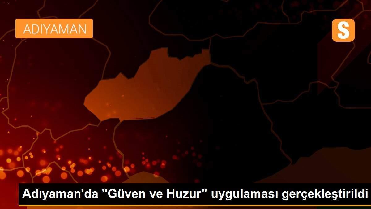 Adıyaman\'da "Güven ve Huzur" uygulaması gerçekleştirildi