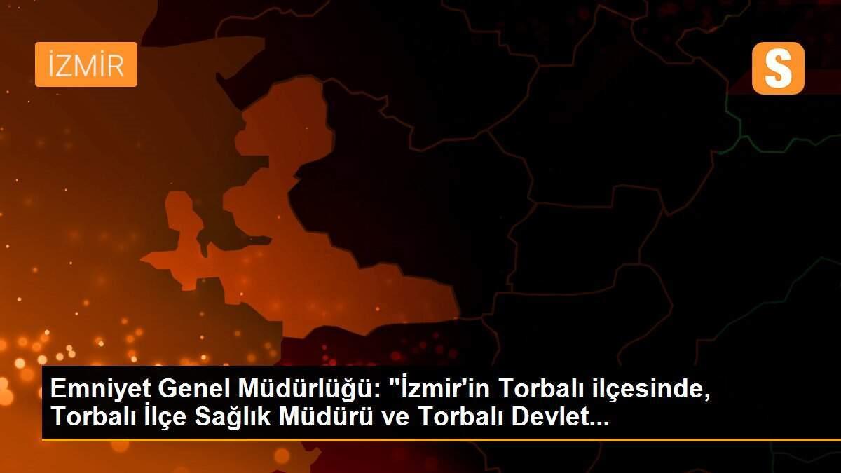 Emniyet Genel Müdürlüğü: "İzmir\'in Torbalı ilçesinde, Torbalı İlçe Sağlık Müdürü ve Torbalı Devlet...