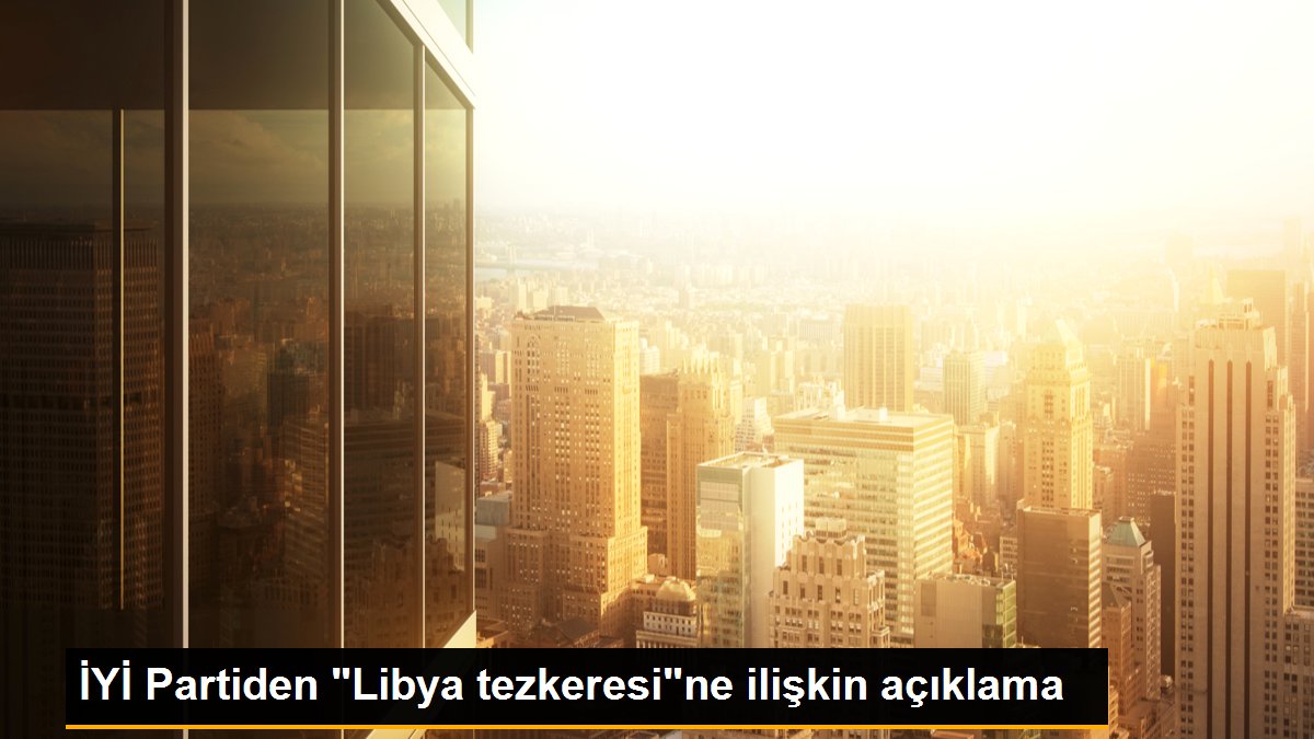 İYİ Partiden "Libya tezkeresi"ne ilişkin açıklama