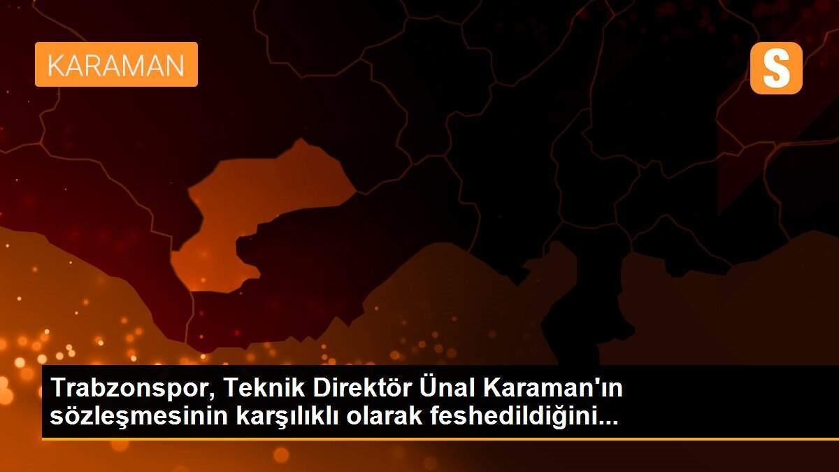 Trabzonspor, Teknik Direktör Ünal Karaman\'ın sözleşmesinin karşılıklı olarak feshedildiğini...