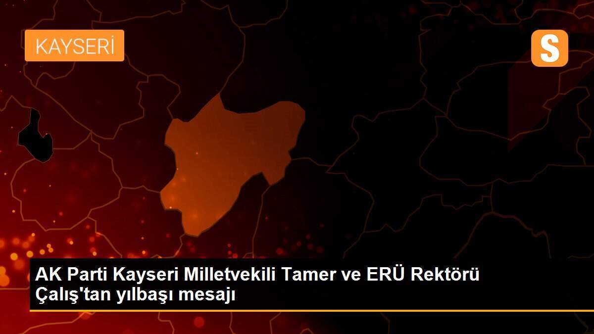 AK Parti Kayseri Milletvekili Tamer ve ERÜ Rektörü Çalış\'tan yılbaşı mesajı