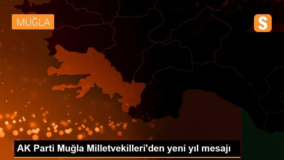 AK Parti Muğla Milletvekilleri\'den yeni yıl mesajı